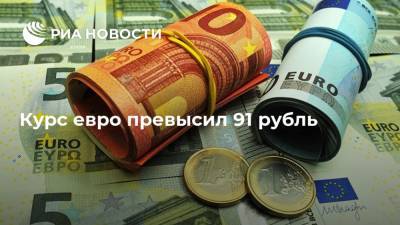Курс евро превысил 91 рубль