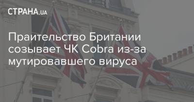 Праительство Британии созывает ЧК Cobra из-за мутировавшего вируса