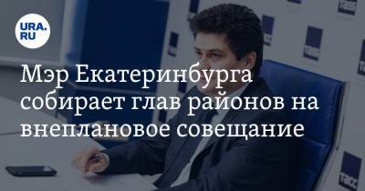 Мэр Екатеринбурга собирает глав районов на внеплановое совещание
