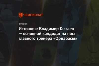 Источник: Владимир Газзаев — основной кандидат на пост главного тренера «Ордабасы»