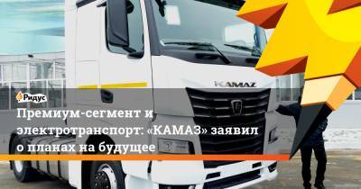 Премиум-сегмент и электротранспорт: «КАМАЗ» заявил о планах на будущее