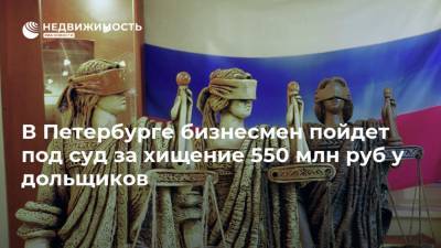 В Петербурге бизнесмен пойдет под суд за хищение 550 млн руб у дольщиков