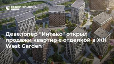 Девелопер "Интеко" открыл продажи квартир с отделкой в ЖК West Garden - realty.ria.ru - Москва - county Garden