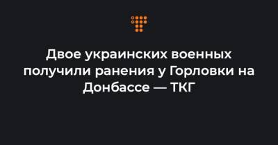 Двое украинских военных получили ранения у Горловки на Донбассе — ТКГ