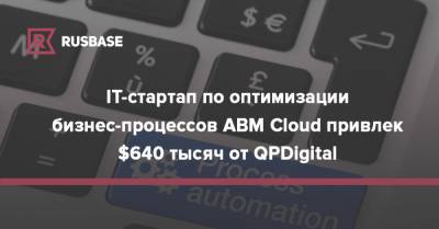 IT-стартап по оптимизации бизнес-процессов ABM Cloud привлек $640 тысяч от QPDigital