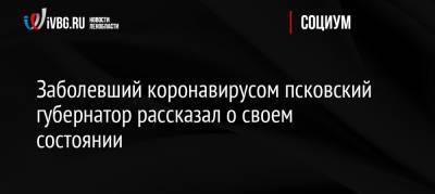 Заболевший коронавирусом псковский губернатор рассказал о своем состоянии