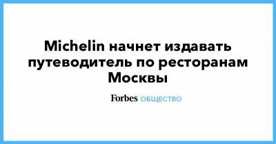 Michelin начнет издавать путеводитель по ресторанам Москвы