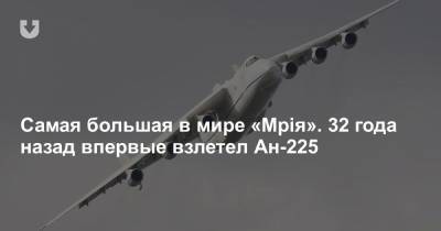Самая большая в мире «Мрiя». 32 года назад впервые взлетел Ан-225