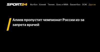 Алиев пропустит чемпионат России из-за запрета врачей