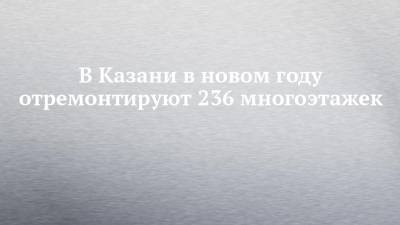 В Казани в новом году отремонтируют 236 многоэтажек