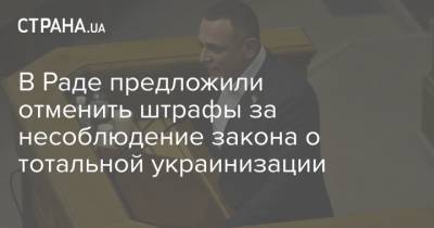 В Раде предложили отменить штрафы за несоблюдение закона о тотальной украинизации