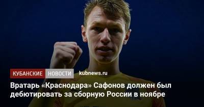 Вратарь «Краснодара» Сафонов должен был дебютировать за сборную России в ноябре