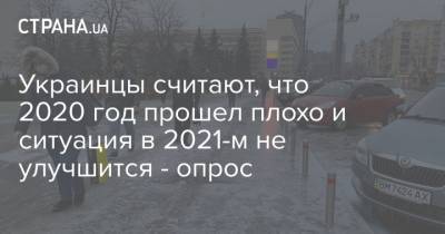 Украинцы считают, что 2020 год прошел плохо и ситуация в 2021-м не улучшится - опрос