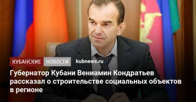 Губернатор Кубани Вениамин Кондратьев рассказал о строительстве социальных объектов в регионе