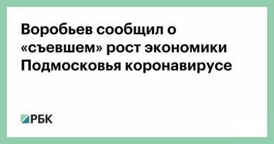 Воробьев сообщил о «съевшем» рост экономики Подмосковья коронавирусе