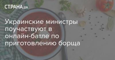 Украинские министры поучаствуют в онлайн-батле по приготовлению борща