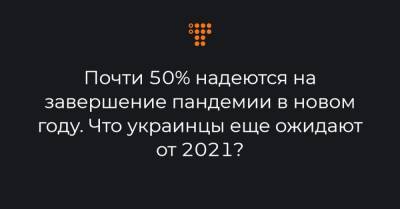 Почти 50% надеются на завершение пандемии в новом году. Что украинцы еще ожидают от 2021?