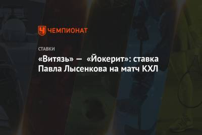 «Витязь» — «Йокерит»: ставка Павла Лысенкова на матч КХЛ