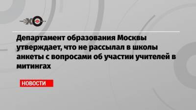 Департамент образования Москвы утверждает, что не рассылал в школы анкеты с вопросами об участии учителей в митингах