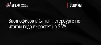 Ввод офисов в Санкт-Петербурге по итогам года вырастет на 55%