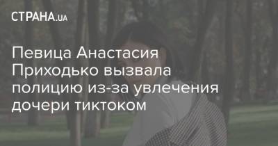 Певица Анастасия Приходько вызвала полицию из-за увлечения дочери тиктоком