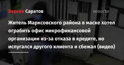 Житель Марксовского района в маске хотел ограбить офис микрофинансовой организации из-за отказа в кредите, но испугался другого клиента и сбежал (видео)