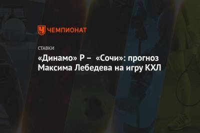 «Динамо» Р – «Сочи»: прогноз Максима Лебедева на игру КХЛ