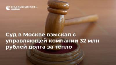 Суд в Москве взыскал с управляющей компании 32 млн рублей долга за тепло