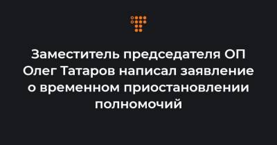 Заместитель председателя ОП Олег Татаров написал заявление о временном приостановлении полномочий