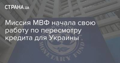 Миссия МВФ начала свою работу по пересмотру кредита для Украины