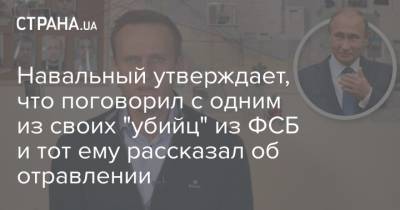 Навальный утверждает, что поговорил с одним из своих "убийц" из ФСБ и тот ему рассказал об отравлении