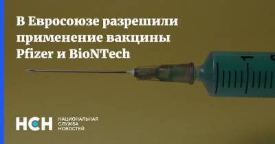 В Евросоюзе разрешили применение вакцины Pfizer и BioNTech