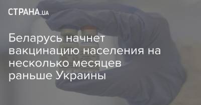 Беларусь начнет вакцинацию населения на несколько месяцев раньше Украины