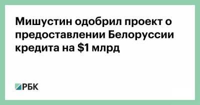 Мишустин одобрил проект о предоставлении Белоруссии кредита на $1 млрд