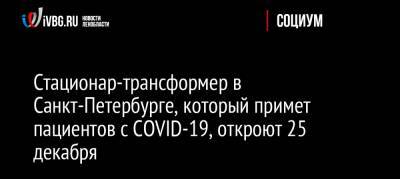 Стационар-трансформер в Санкт-Петербурге, который примет пациентов с COVID-19, откроют 25 декабря