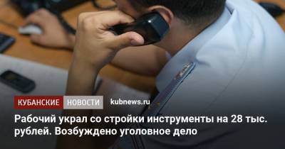 Рабочий украл со стройки инструменты на 28 тыс. рублей. Возбуждено уголовное дело