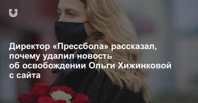 Директор «Прессбола» рассказал, почему удалил новость об освобождении Ольги Хижинковой с сайта