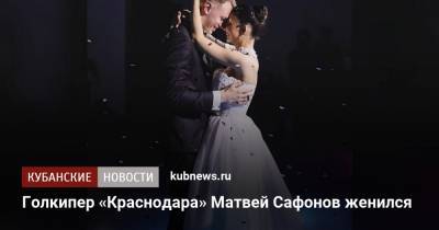 Голкипер «Краснодара» Матвей Сафонов женился