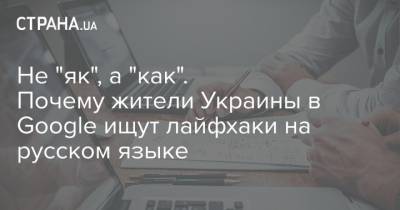 Не "як", а "как". Почему жители Украины в Google ищут лайфхаки на русском языке