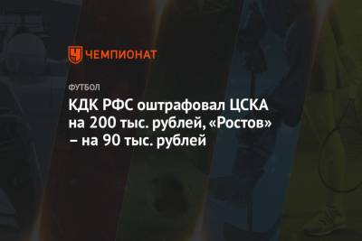 КДК РФС оштрафовал ЦСКА на 200 тыс. рублей, «Ростов» – на 90 тыс. рублей