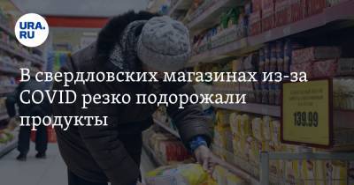 В свердловских магазинах из-за COVID резко подорожали продукты