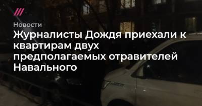Журналисты Дождя приехали к квартирам двух предполагаемых отравителей Навального