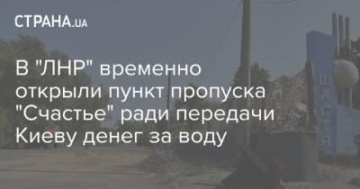 В "ЛНР" временно открыли пункт пропуска "Счастье" ради передачи Киеву денег за воду