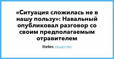 «Ситуация сложилась не в нашу пользу»: Навальный опубликовал разговор со своим предполагаемым отравителем