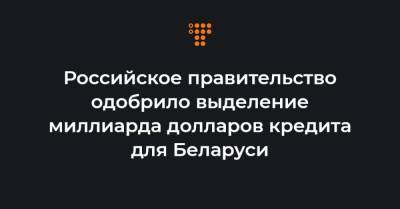 Российское правительство одобрило выделение миллиарда долларов кредита для Беларуси