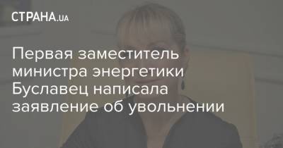 Первая заместитель министра энергетики Буславец написала заявление об увольнении