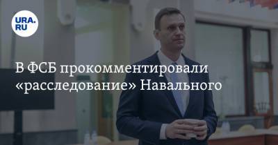 В ФСБ прокомментировали «расследование» Навального