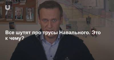 Все шутят про трусы Навального. Это к чему?