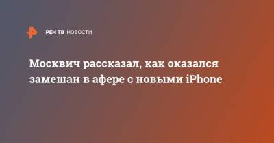 Москвич рассказал, как оказался замешан в афере с новыми iPhone