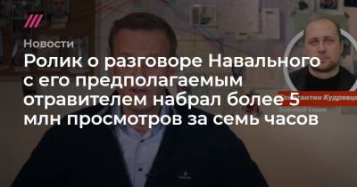Ролик о разговоре Навального с его предполагаемым отравителем набрал более 5 млн просмотров за семь часов